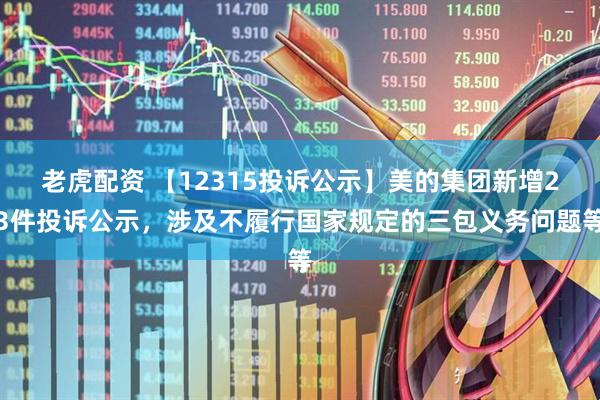 老虎配资 【12315投诉公示】美的集团新增23件投诉公示，涉及不履行国家规定的三包义务问题等