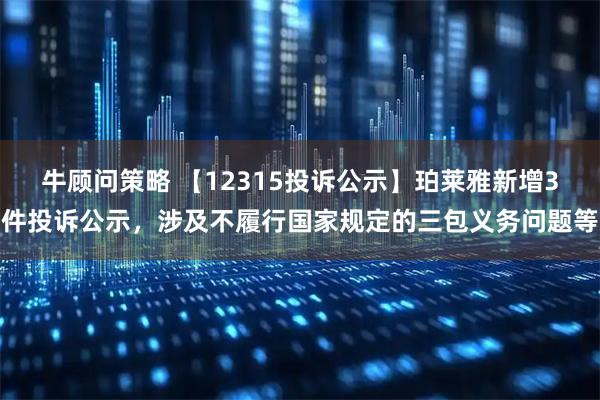 牛顾问策略 【12315投诉公示】珀莱雅新增3件投诉公示，涉及不履行国家规定的三包义务问题等