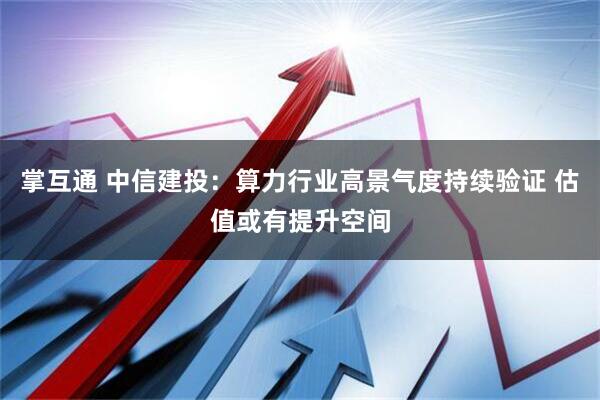 掌互通 中信建投：算力行业高景气度持续验证 估值或有提升空间