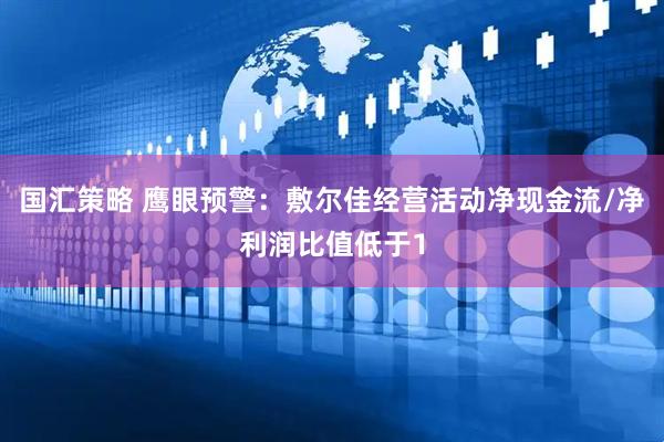 国汇策略 鹰眼预警：敷尔佳经营活动净现金流/净利润比值低于1